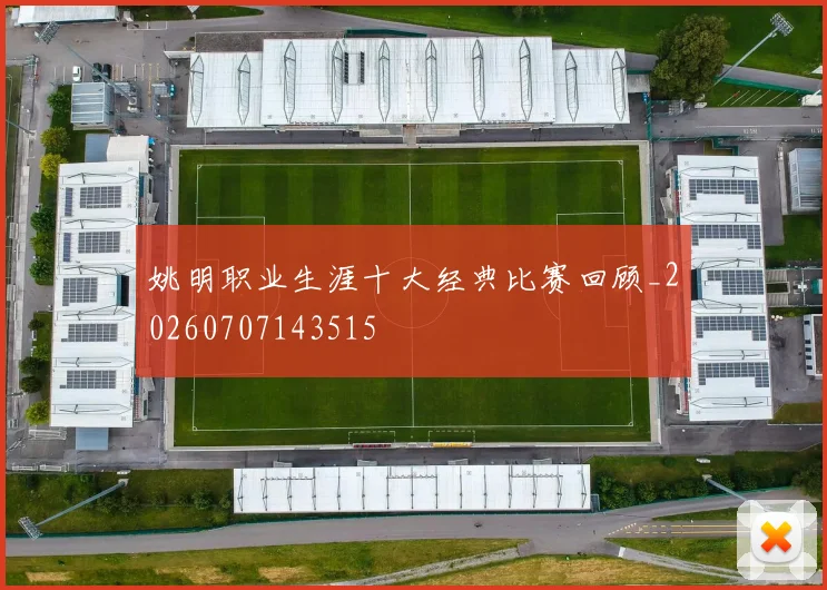 姚明职业生涯十大经典比赛回顾_20260707143515