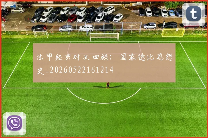 法甲经典对决回顾:国家德比恩怨史_20260522161214