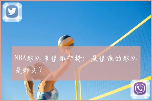 NBA球队市值排行榜:最值钱的球队是哪支?