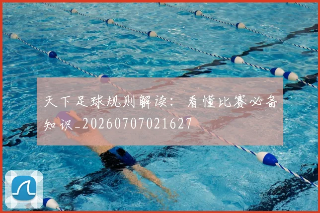 天下足球规则解读：看懂比赛必备知识_20260707021627
