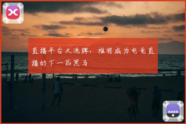 直播平台大洗牌,谁将成为电竞直播的下一匹黑马