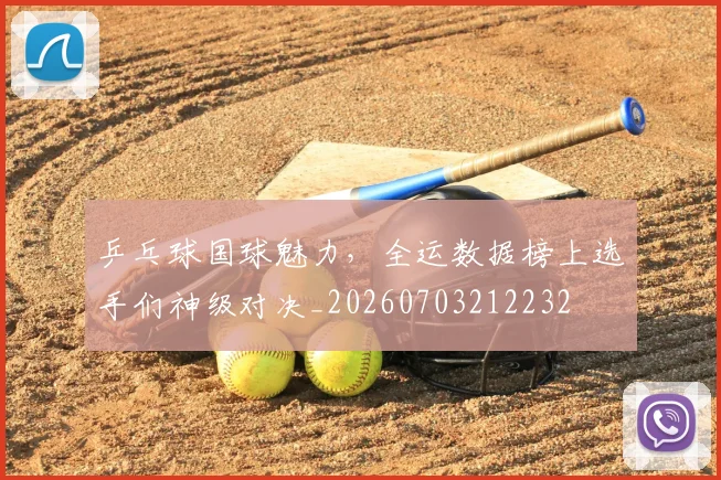 乒乓球国球魅力,全运数据榜上选手们神级对决_20260703212232
