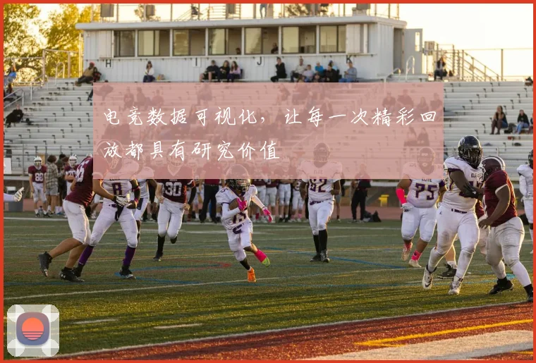 电竞数据可视化,让每一次精彩回放都具有研究价值