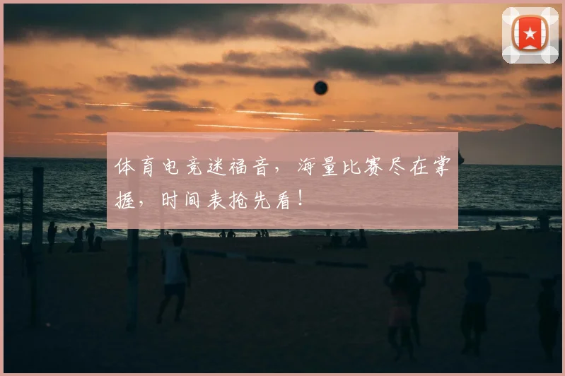 体育电竞迷福音，海量比赛尽在掌握，时间表抢先看！