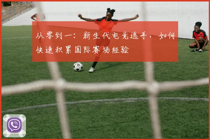从零到一:新生代电竞选手,如何快速积累国际赛场经验