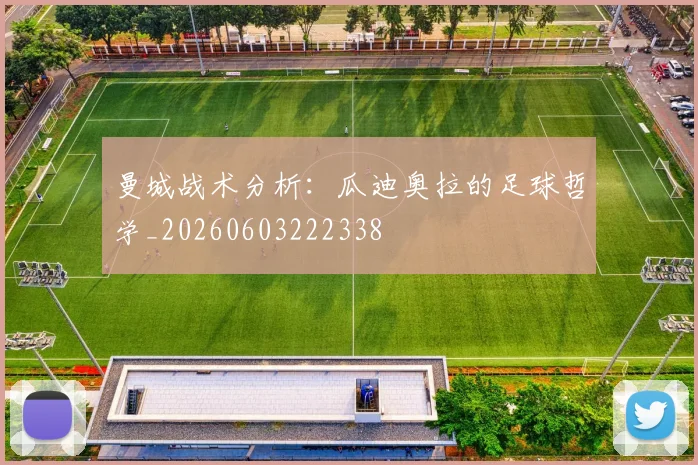 曼城战术分析：瓜迪奥拉的足球哲学_20260603222338
