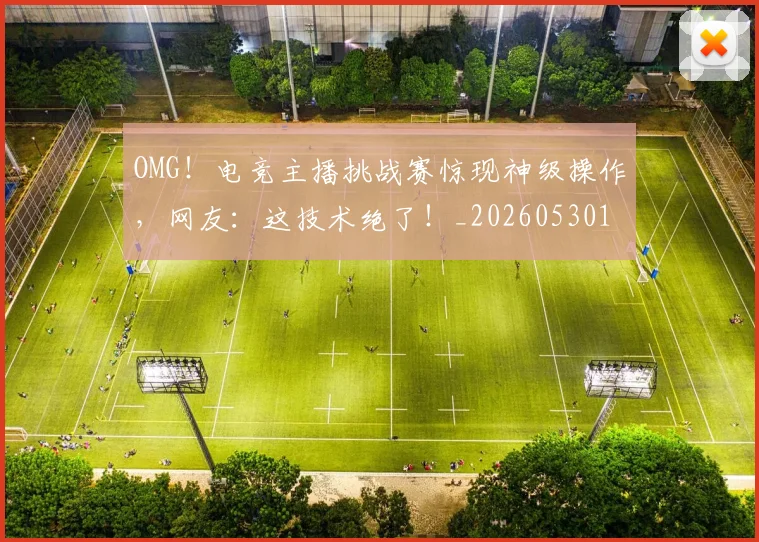 OMG！电竞主播挑战赛惊现神级操作，网友：这技术绝了！_20260530143645