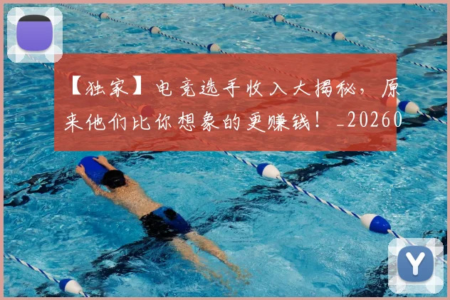 【独家】电竞选手收入大揭秘，原来他们比你想象的更赚钱！_20260702173236