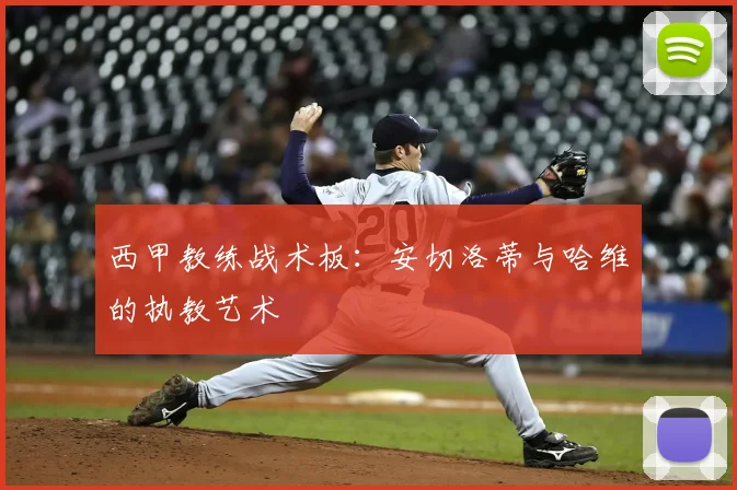 西甲教练战术板:安切洛蒂与哈维的执教艺术