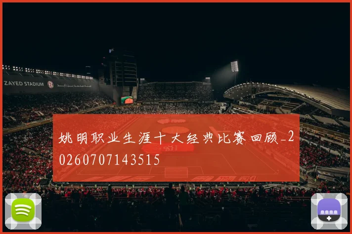 姚明职业生涯十大经典比赛回顾_20260707143515