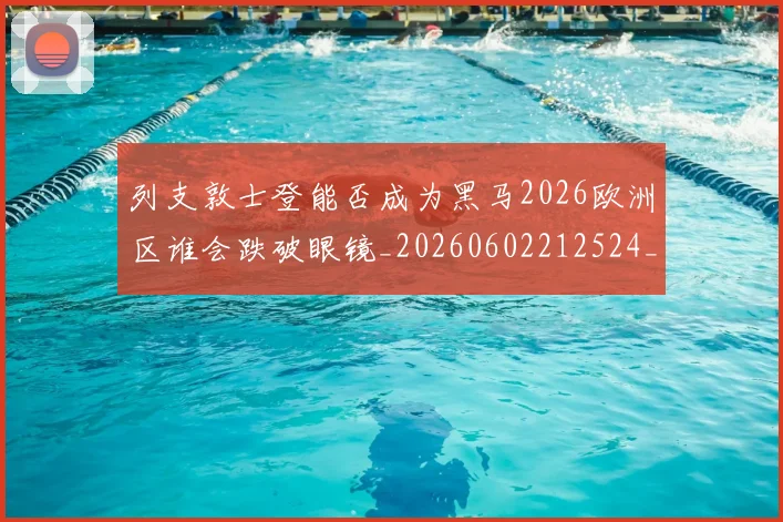 列支敦士登能否成为黑马2026欧洲区谁会跌破眼镜_20260602212524_20260704173358