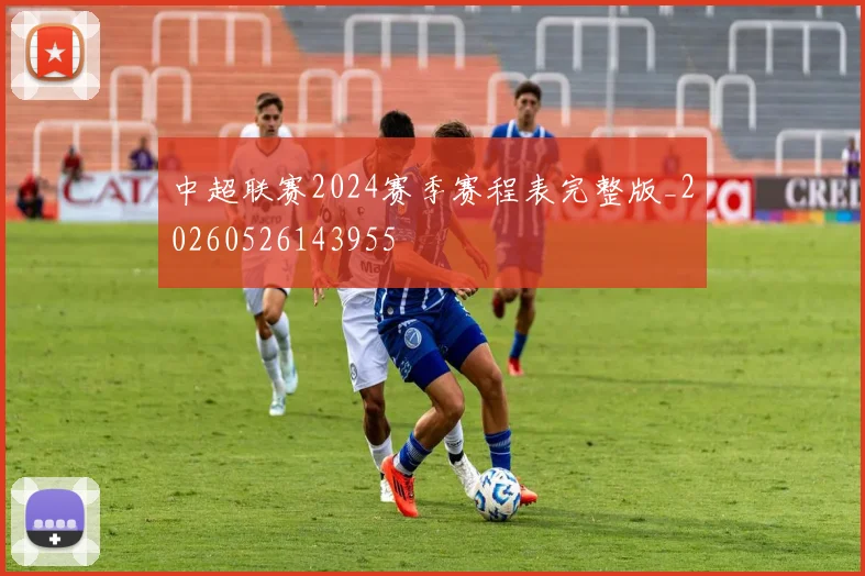 中超联赛2024赛季赛程表完整版_20260526143955