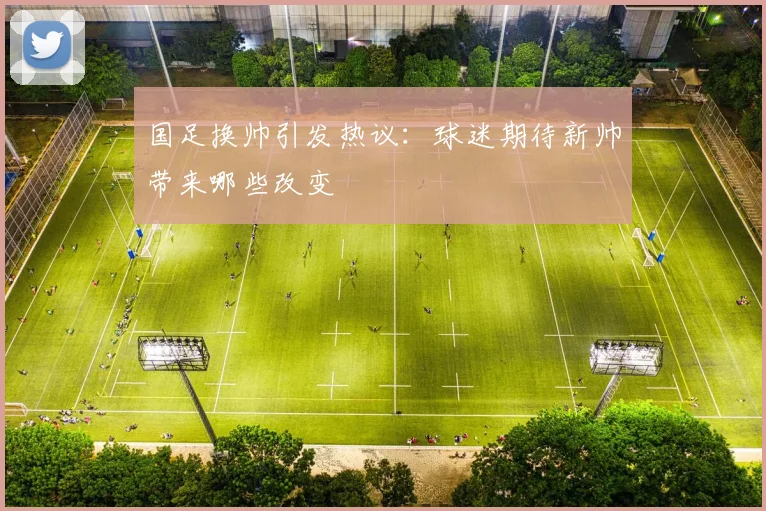 国足换帅引发热议:球迷期待新帅带来哪些改变