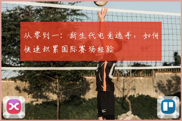 从零到一：新生代电竞选手，如何快速积累国际赛场经验