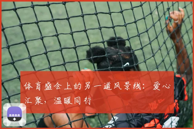 体育盛会上的另一道风景线：爱心汇聚，温暖同行