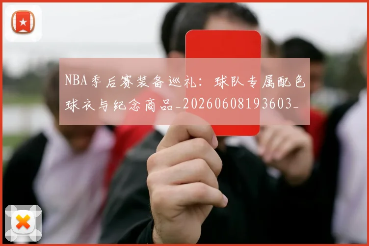 NBA季后赛装备巡礼:球队专属配色球衣与纪念商品_20260608193603_20260702164743