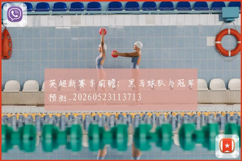 英超新赛季前瞻：黑马球队与冠军预测_20260523113713