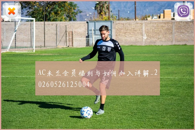 AC米兰会员福利与如何加入详解_20260526125004