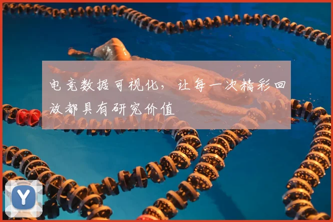 电竞数据可视化，让每一次精彩回放都具有研究价值