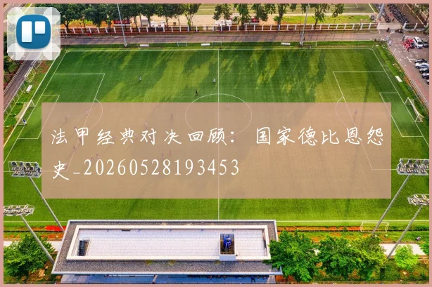法甲经典对决回顾：国家德比恩怨史_20260528193453