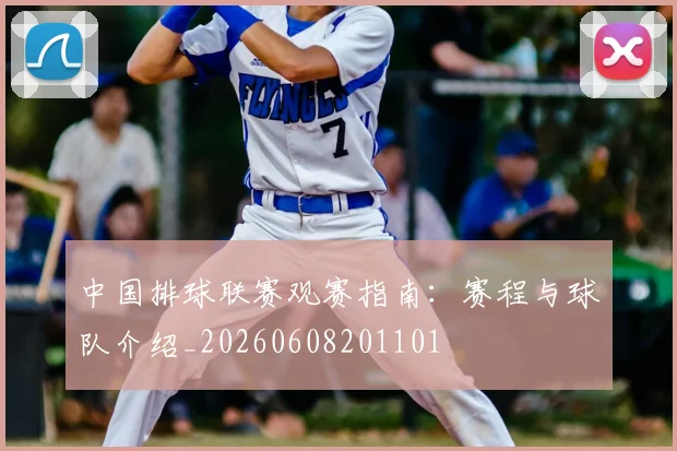 中国排球联赛观赛指南：赛程与球队介绍_20260608201101